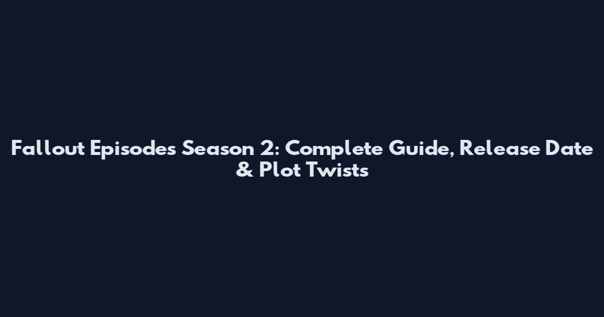 Fallout Episodes Season 2: Complete Guide, Release Date & Plot Twists