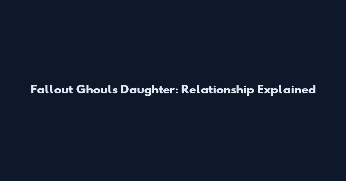 Fallout Ghoul's Daughter: Relationship Explained