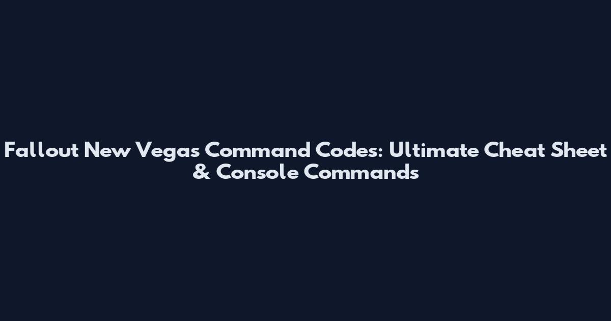 Fallout New Vegas Command Codes: Ultimate Cheat Sheet & Console Commands