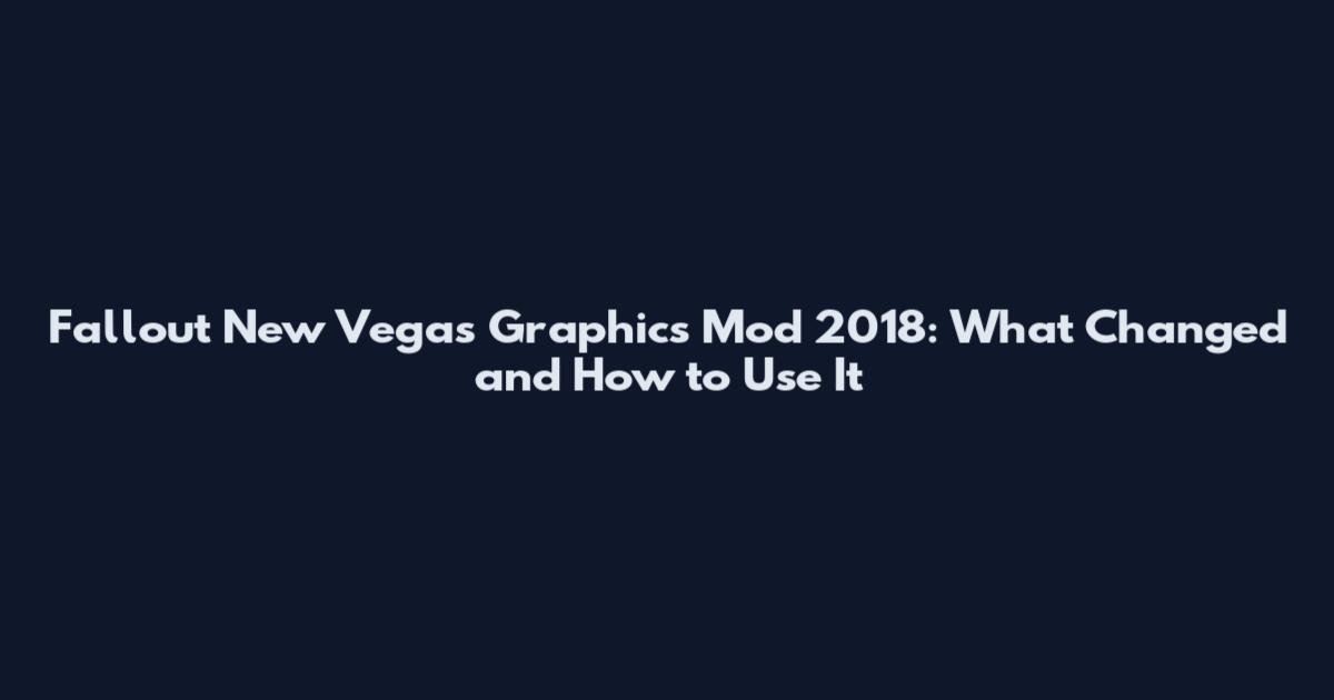Fallout New Vegas Graphics Mod 2018: What Changed and How to Use It