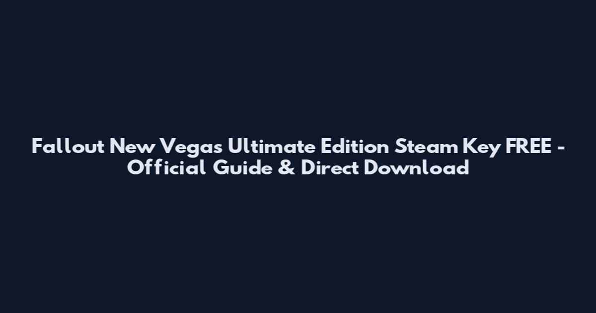 Fallout New Vegas Ultimate Edition Steam Key FREE - Official Guide & Direct Download