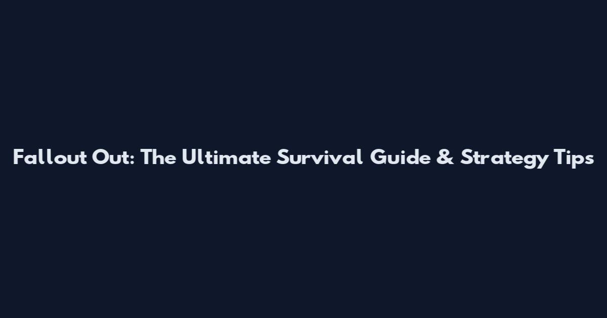 Fallout Out: The Ultimate Survival Guide & Strategy Tips