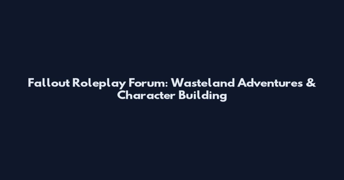 Fallout Roleplay Forum: Wasteland Adventures & Character Building