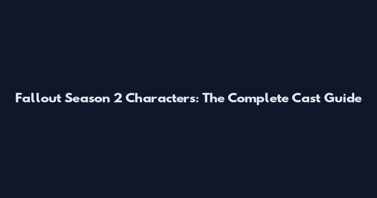 Fallout Season 2 Characters: The Complete Cast Guide