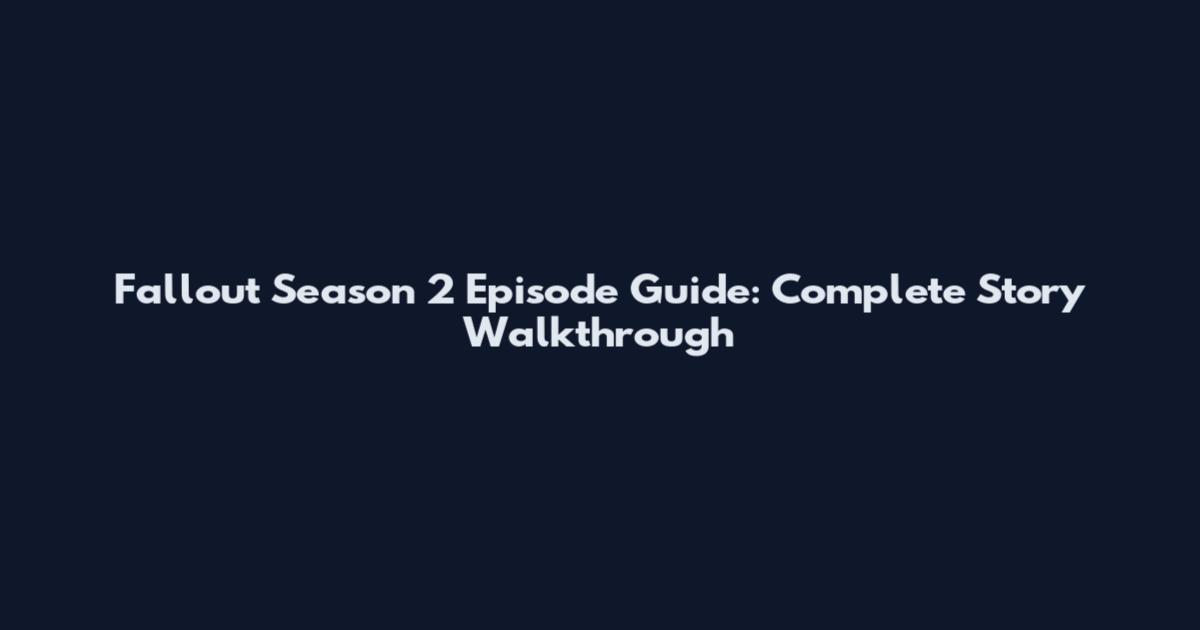 Fallout Season 2 Episode Guide: Complete Story Walkthrough
