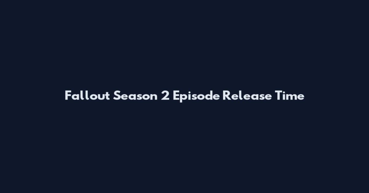 Fallout Season 2 Episode Release Time
