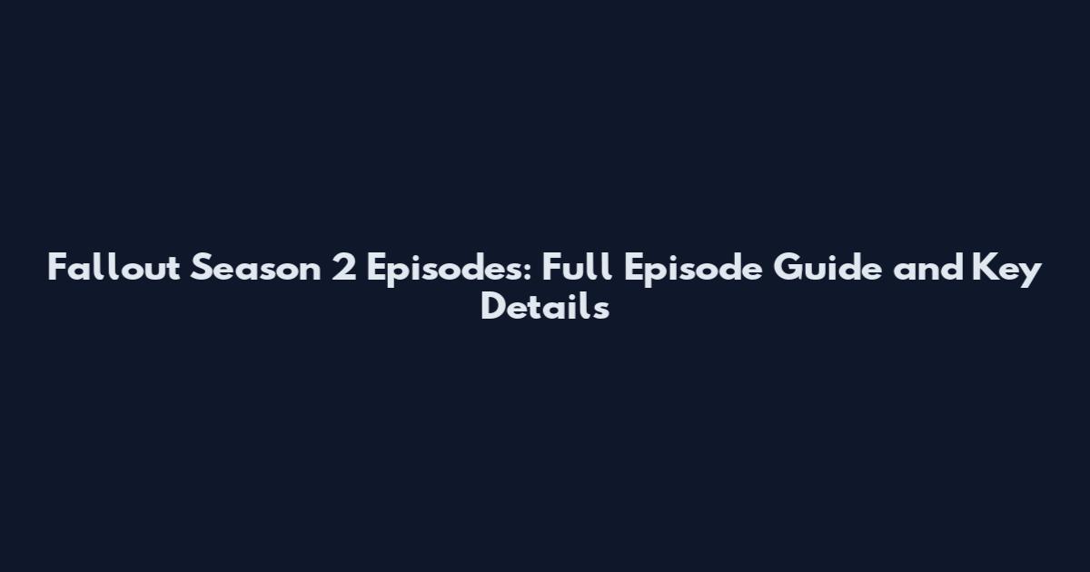 Fallout Season 2 Episodes: Full Episode Guide and Key Details