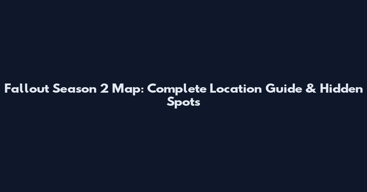 Fallout Season 2 Map: Complete Location Guide & Hidden Spots