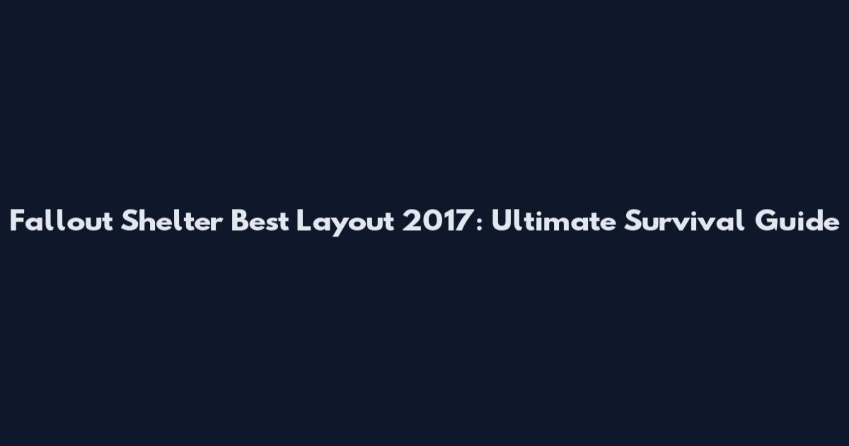 Fallout Shelter Best Layout 2017: Ultimate Survival Guide