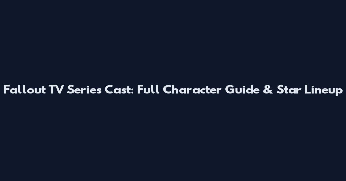 Fallout TV Series Cast: Full Character Guide & Star Lineup