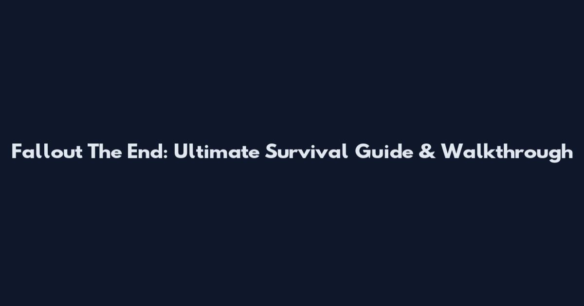 Fallout The End: Ultimate Survival Guide & Walkthrough