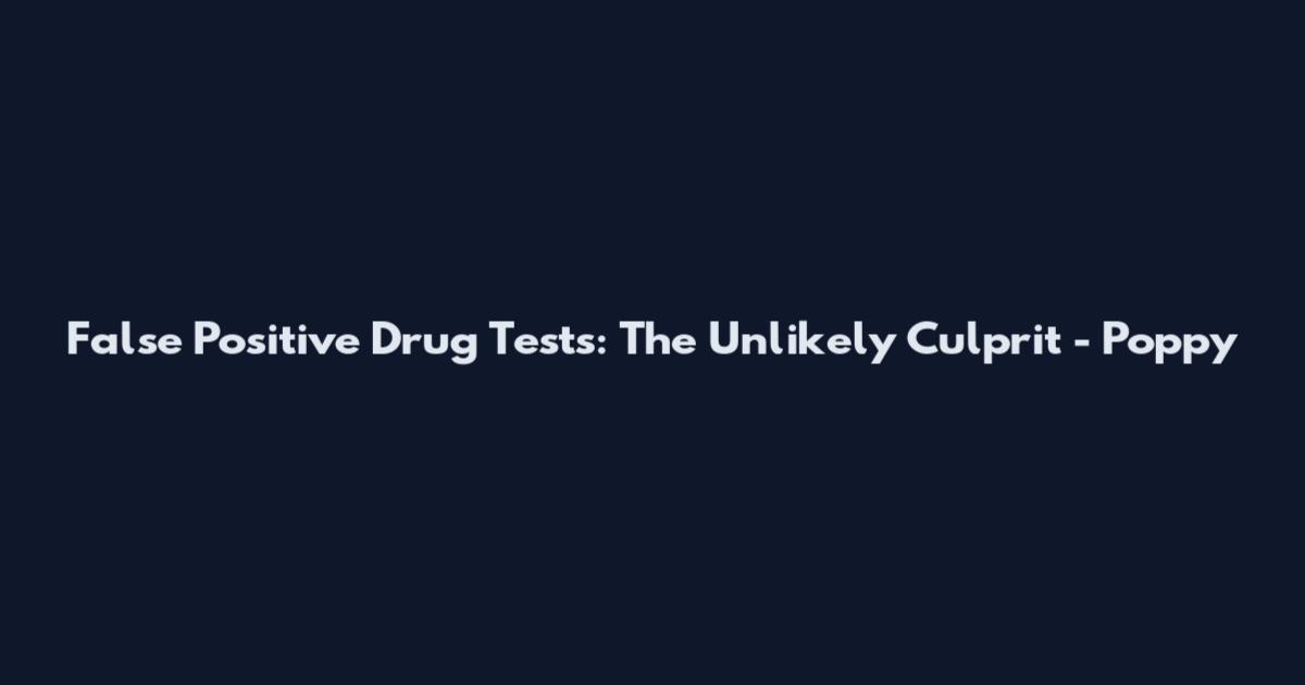 False Positive Drug Tests: The Unlikely Culprit - Poppy