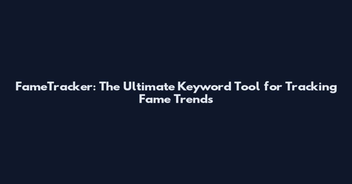 FameTracker: The Ultimate Keyword Tool for Tracking Fame Trends