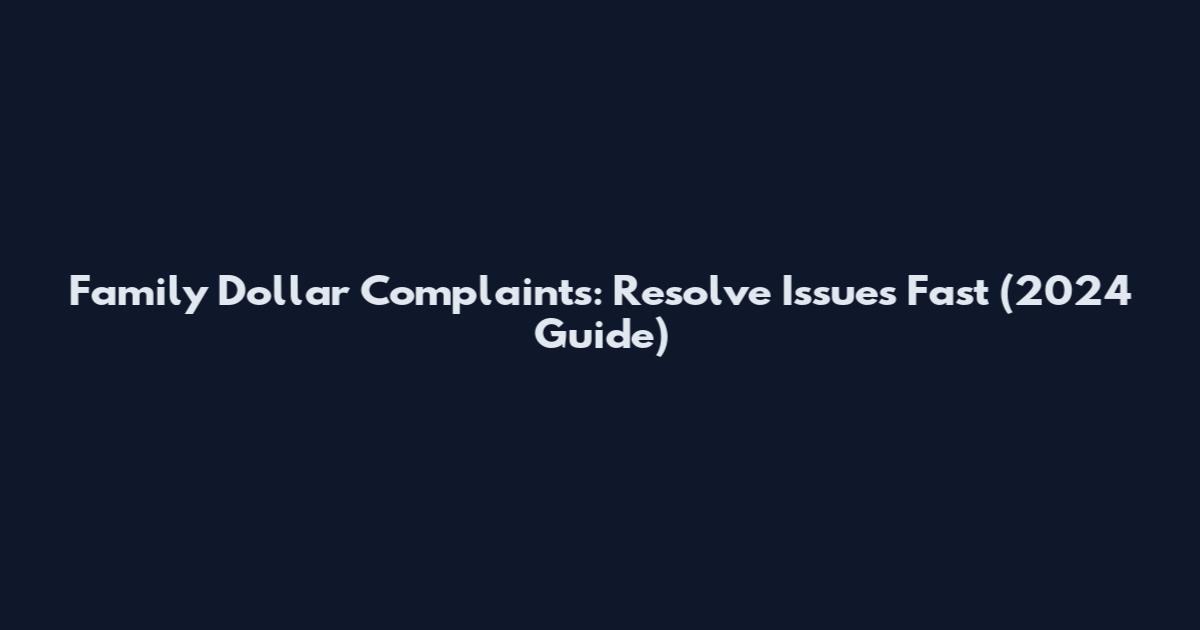 Family Dollar Complaints: Resolve Issues Fast (2024 Guide)