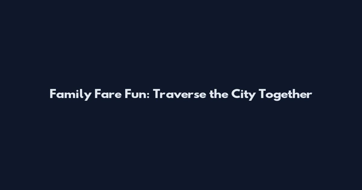 Family Fare Fun: Traverse the City Together
