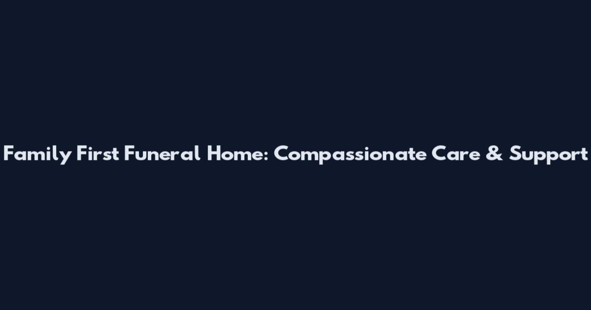 Family First Funeral Home: Compassionate Care & Support