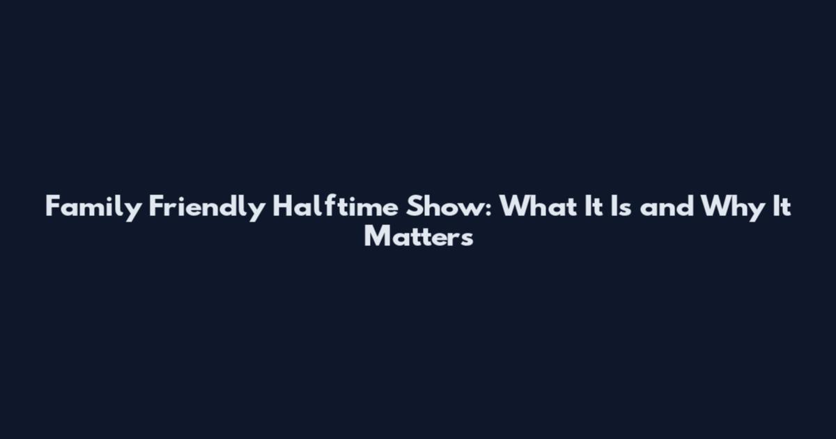 Family Friendly Halftime Show: What It Is and Why It Matters