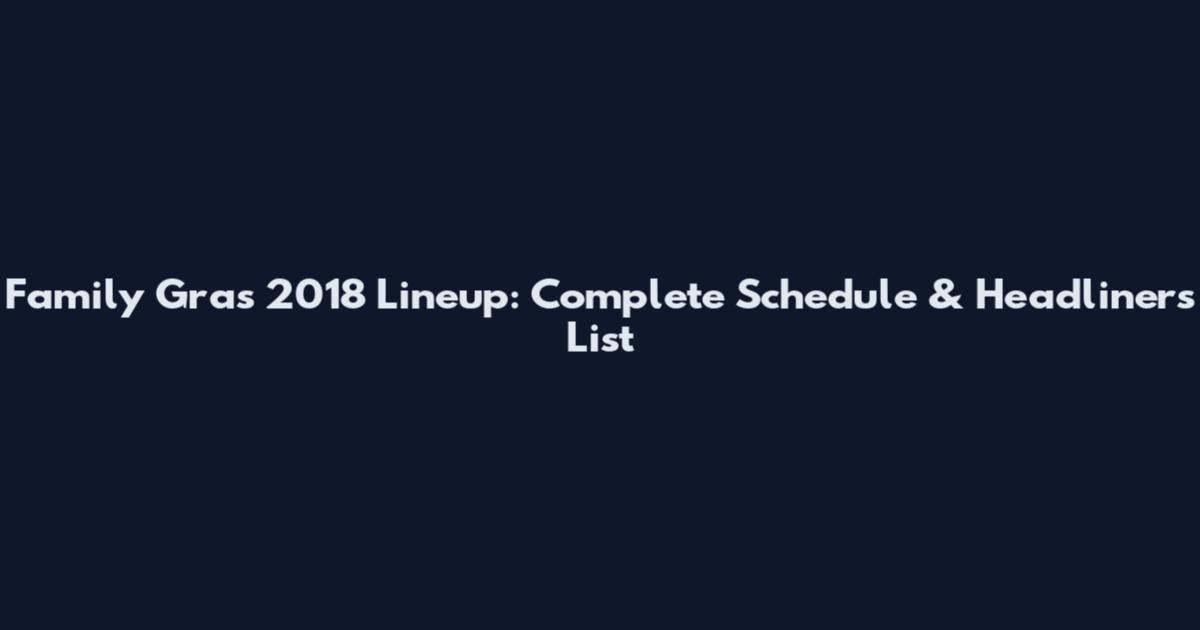 Family Gras 2018 Lineup: Complete Schedule & Headliners List