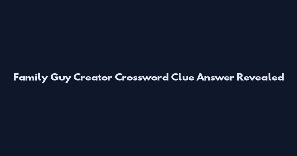 Family Guy Creator Crossword Clue Answer Revealed