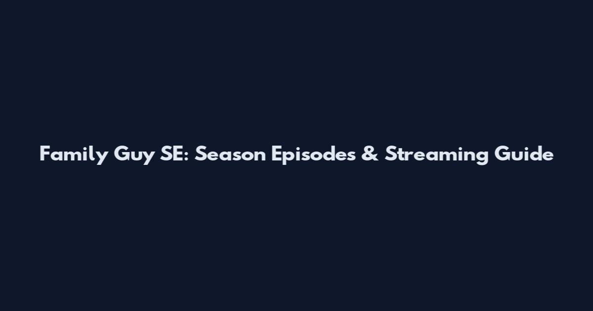 Family Guy SE: Season Episodes & Streaming Guide