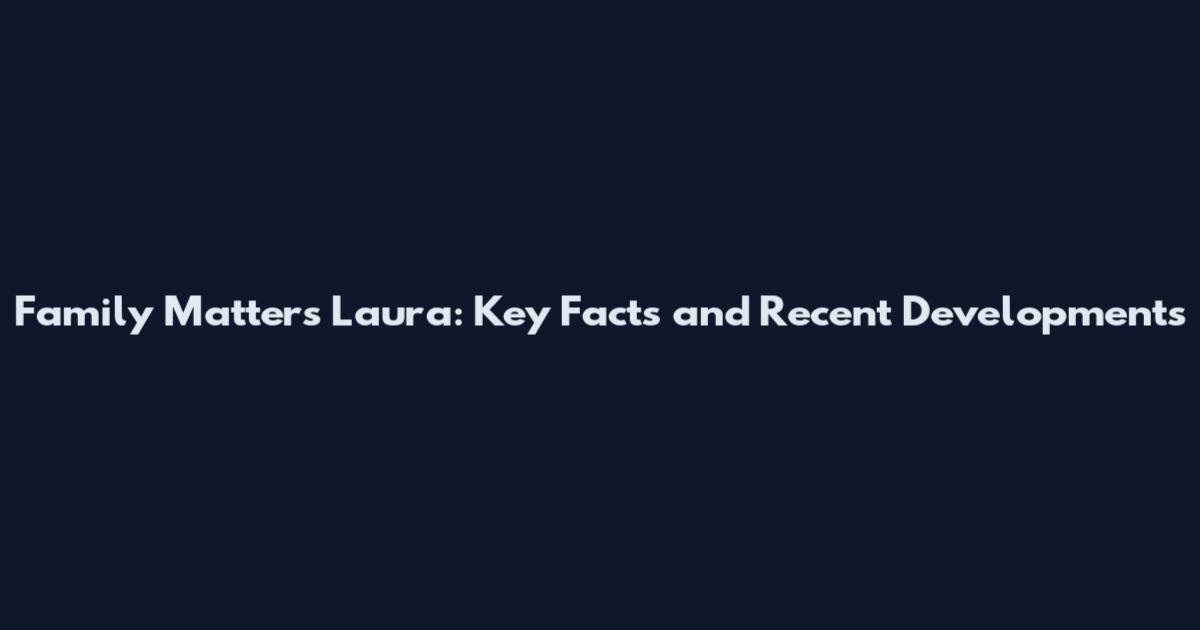 Family Matters Laura: Key Facts and Recent Developments