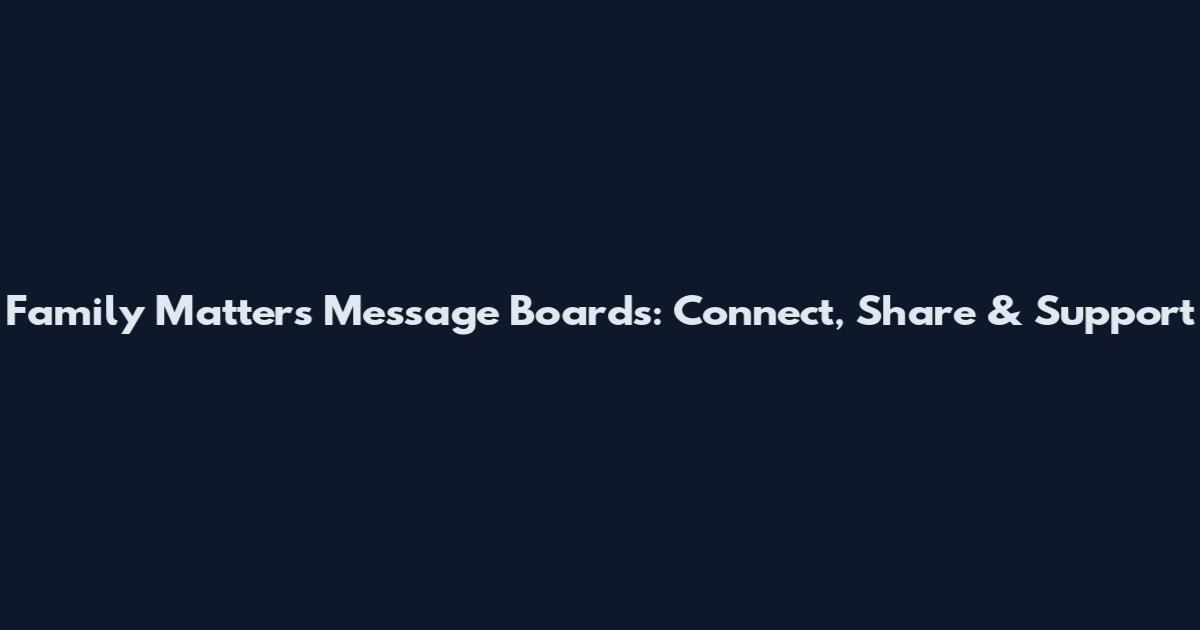Family Matters Message Boards: Connect, Share & Support