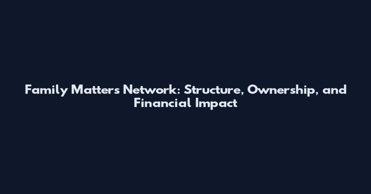 Family Matters Network: Structure, Ownership, and Financial Impact
