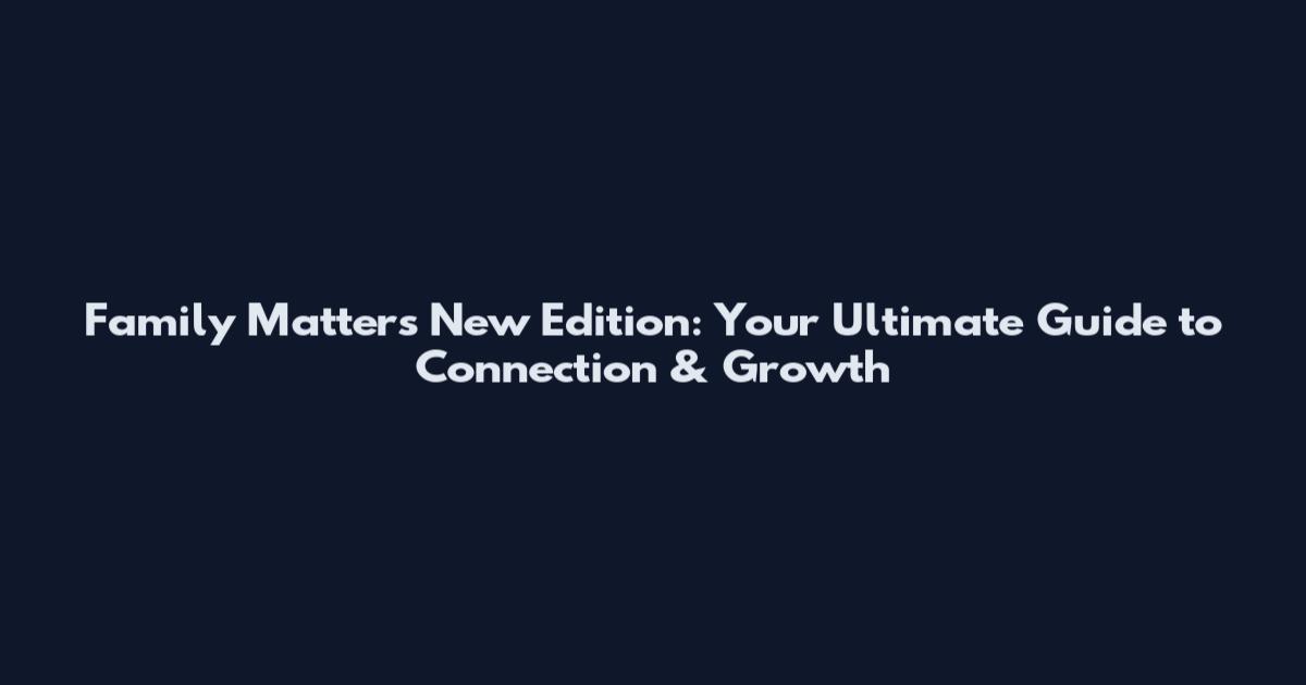 Family Matters New Edition: Your Ultimate Guide to Connection & Growth
