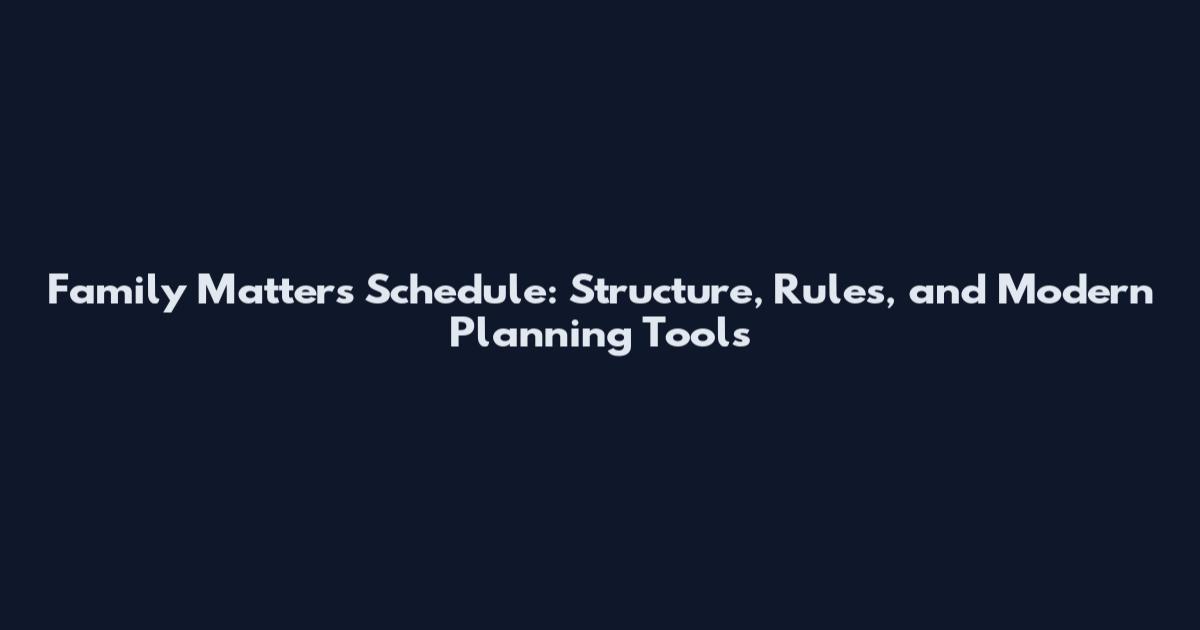 Family Matters Schedule: Structure, Rules, and Modern Planning Tools