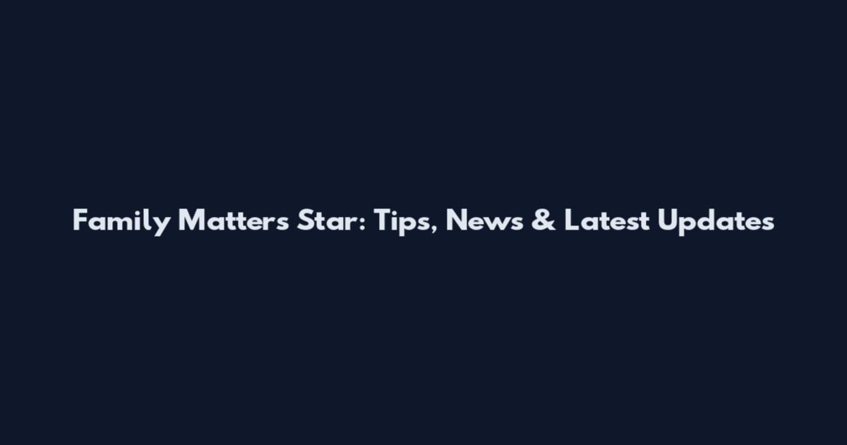 Family Matters Star: Tips, News & Latest Updates