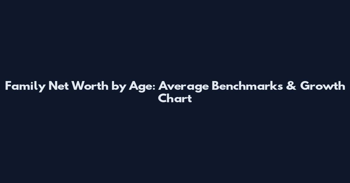 Family Net Worth by Age: Average Benchmarks & Growth Chart