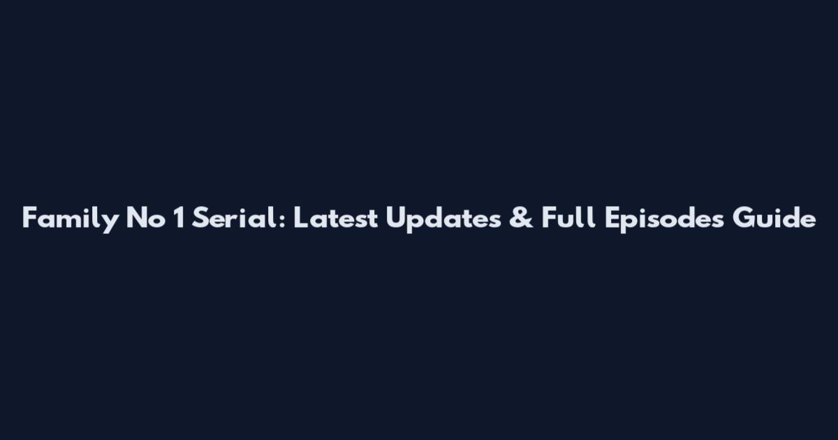 Family No 1 Serial: Latest Updates & Full Episodes Guide