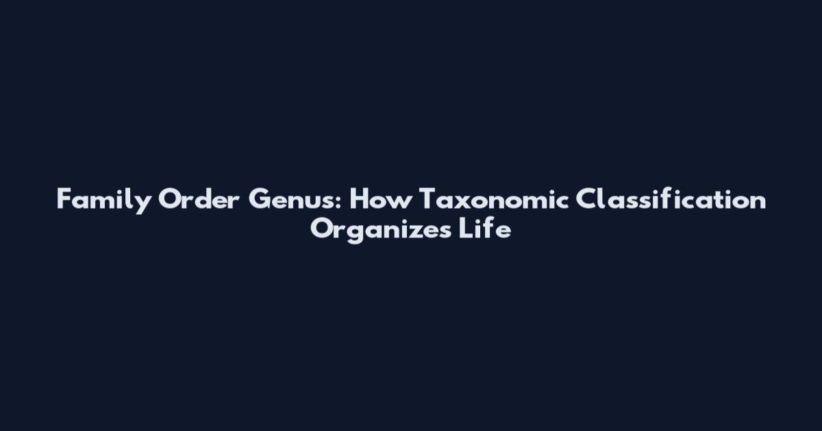Family Order Genus: How Taxonomic Classification Organizes Life