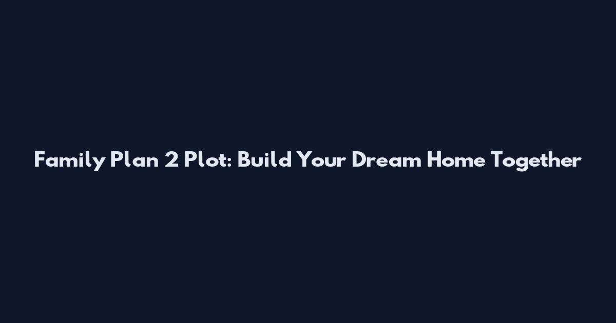 Family Plan 2 Plot: Build Your Dream Home Together
