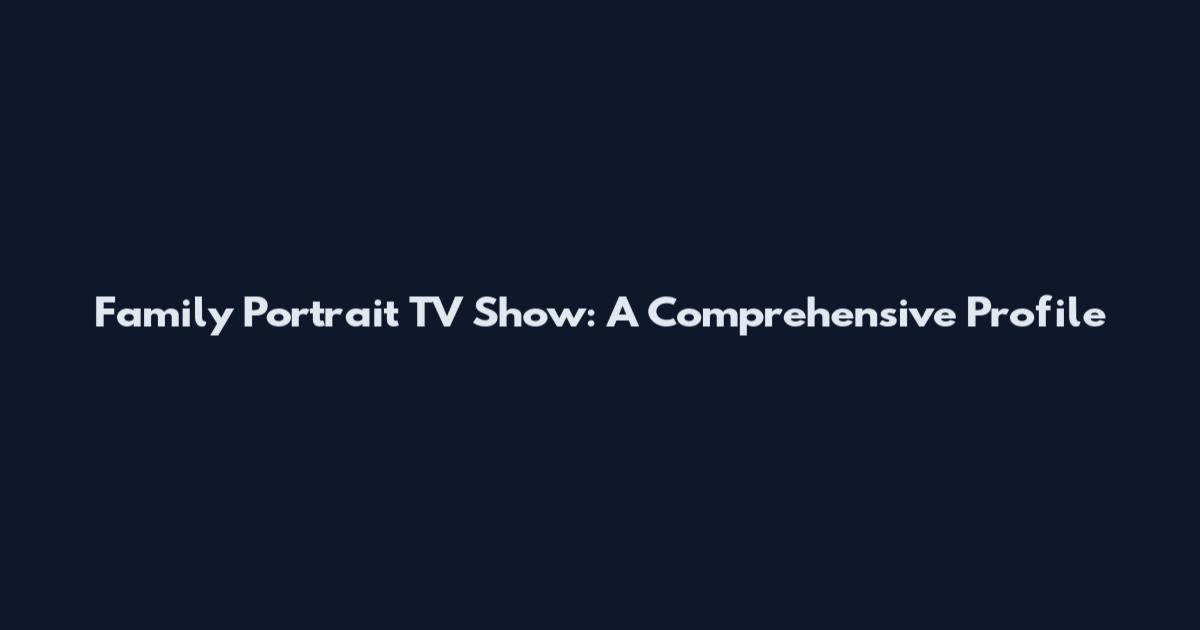 Family Portrait TV Show: A Comprehensive Profile