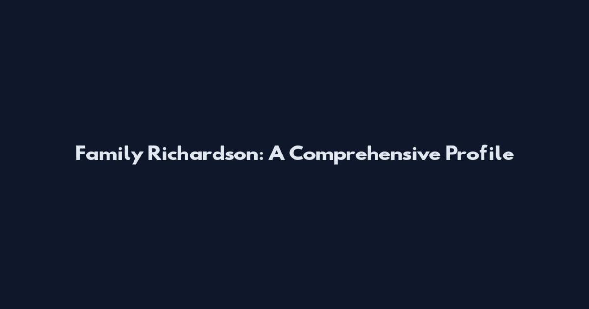 Family Richardson: A Comprehensive Profile