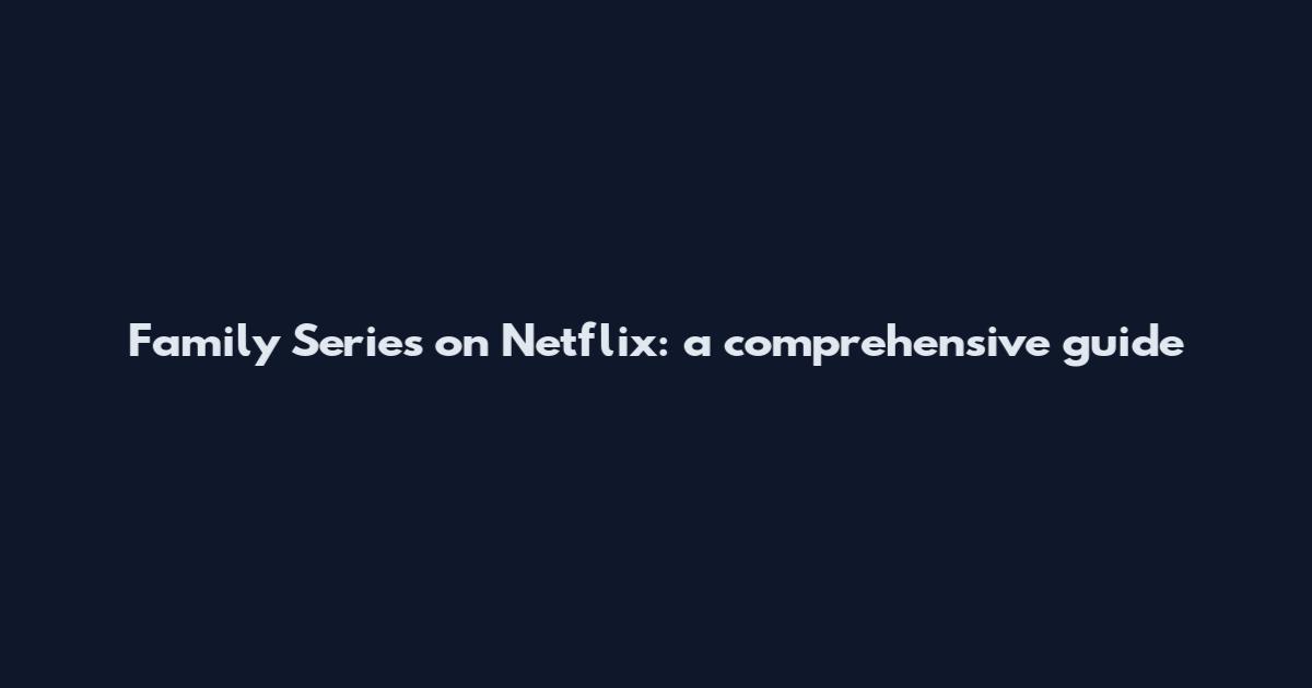 Family Series on Netflix: a comprehensive guide