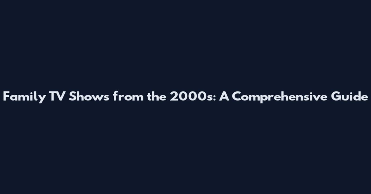Family TV Shows from the 2000s: A Comprehensive Guide