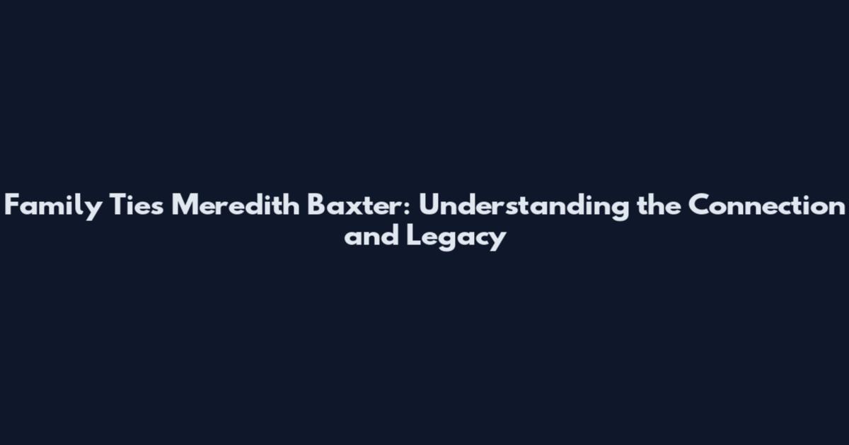 Family Ties Meredith Baxter: Understanding the Connection and Legacy