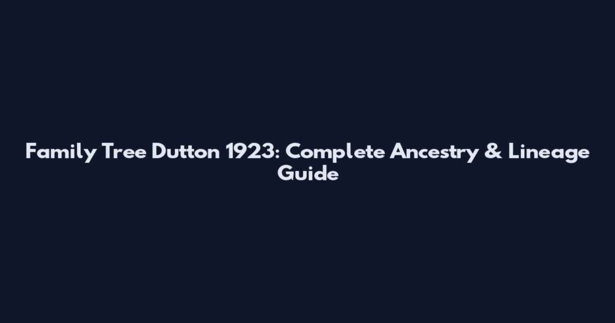 Family Tree Dutton 1923: Complete Ancestry & Lineage Guide