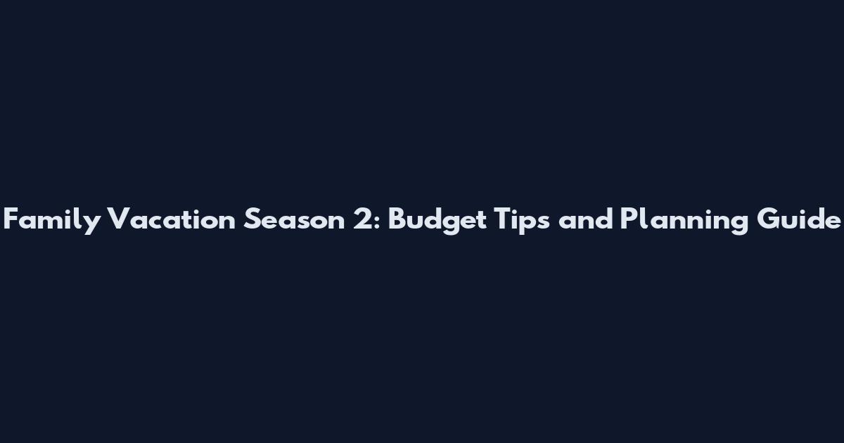 Family Vacation Season 2: Budget Tips and Planning Guide
