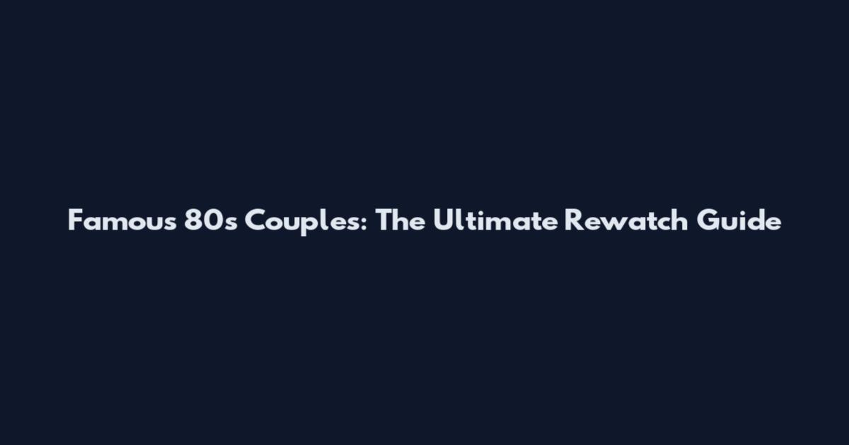 Famous 80s Couples: The Ultimate Rewatch Guide