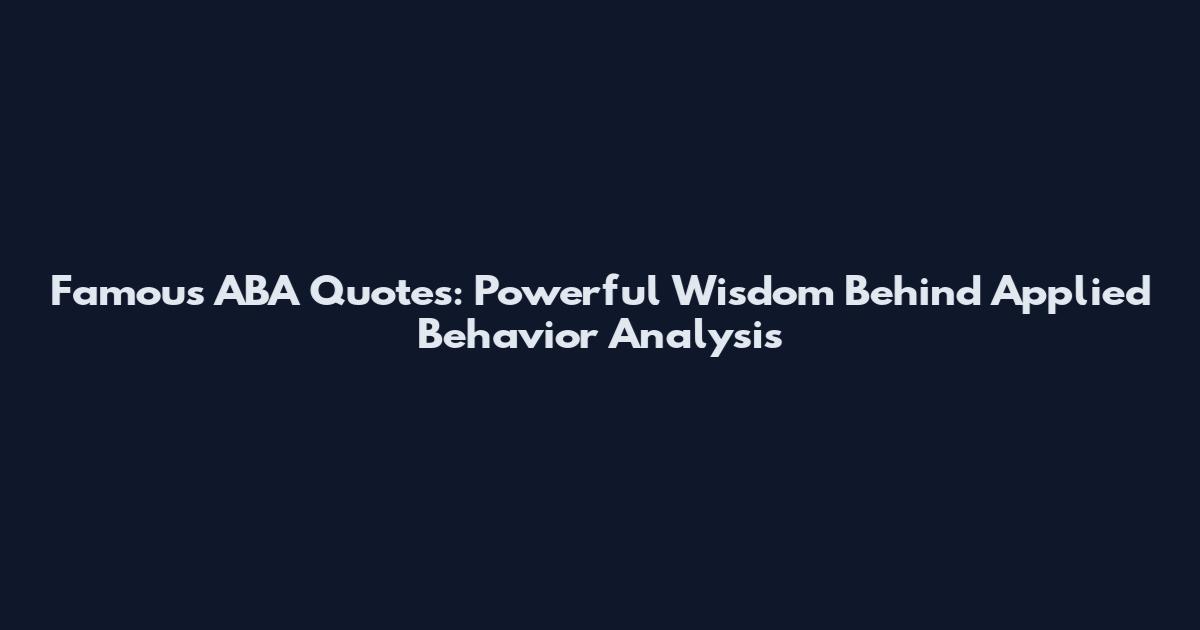 Famous ABA Quotes: Powerful Wisdom Behind Applied Behavior Analysis