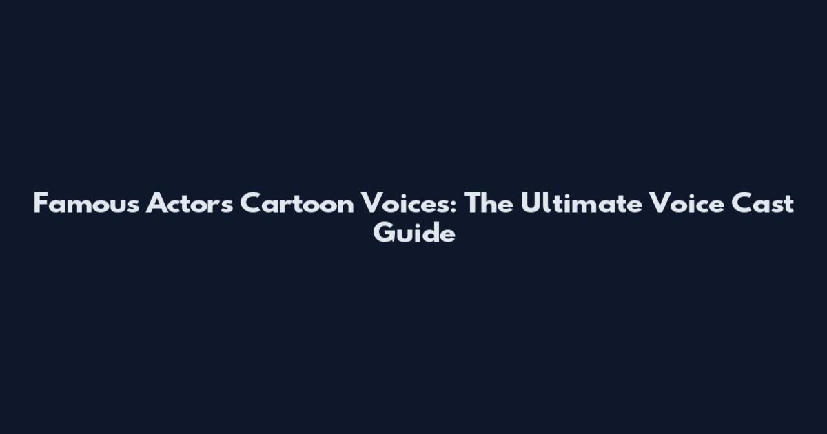 Famous Actors Cartoon Voices: The Ultimate Voice Cast Guide