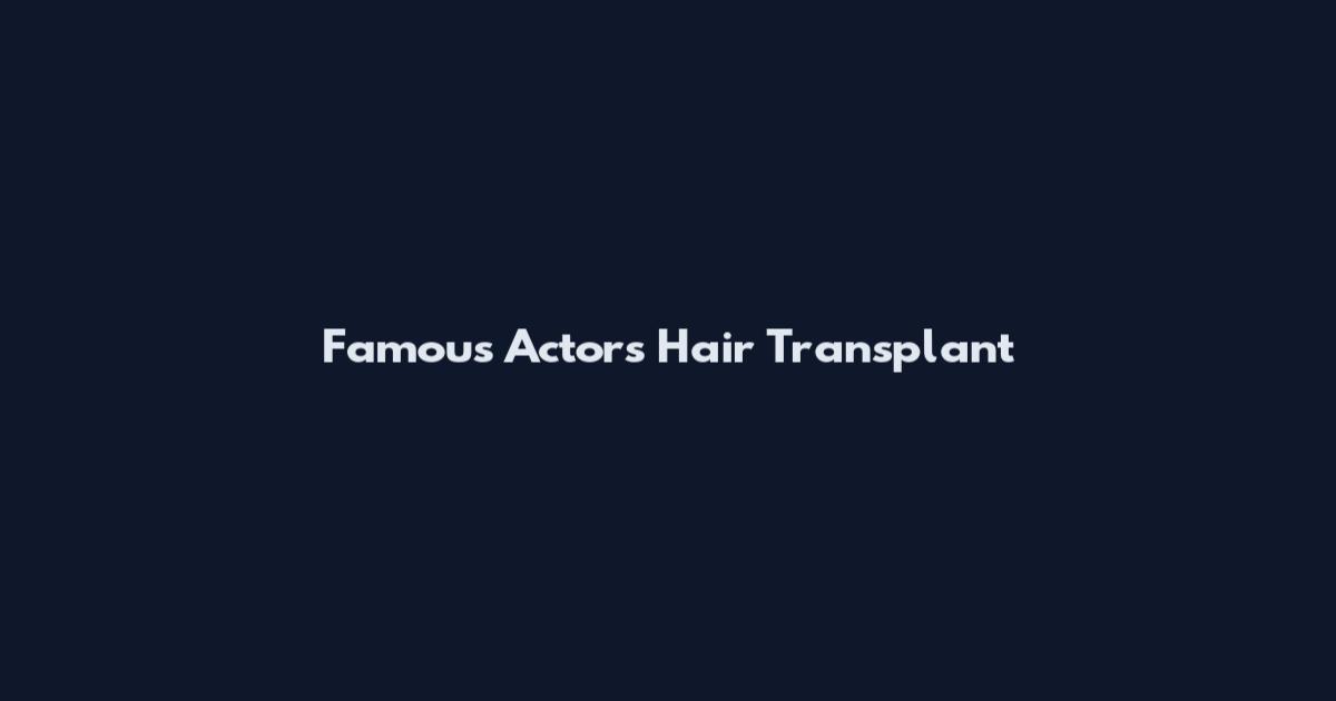 Famous Actors Hair Transplant