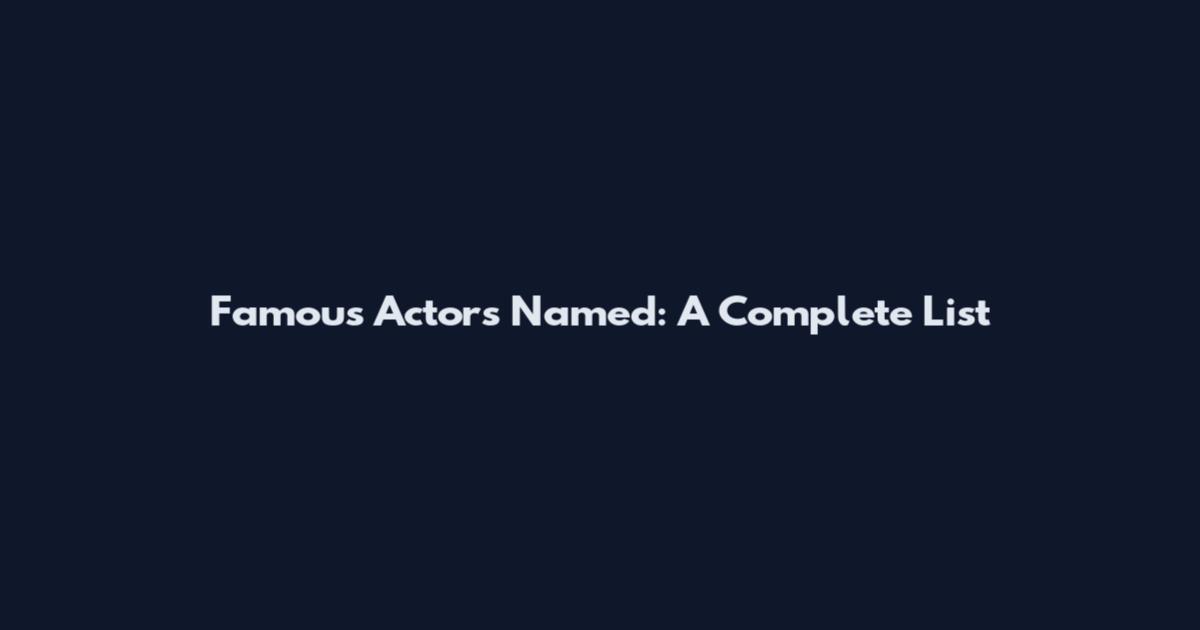 Famous Actors Named: A Complete List