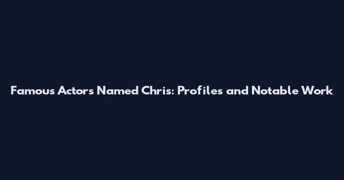 Famous Actors Named Chris: Profiles and Notable Work