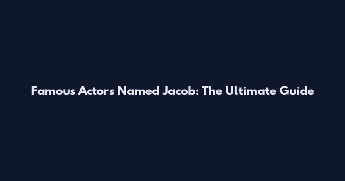 Famous Actors Named Jacob: The Ultimate Guide