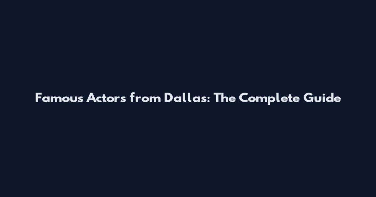 Famous Actors from Dallas: The Complete Guide