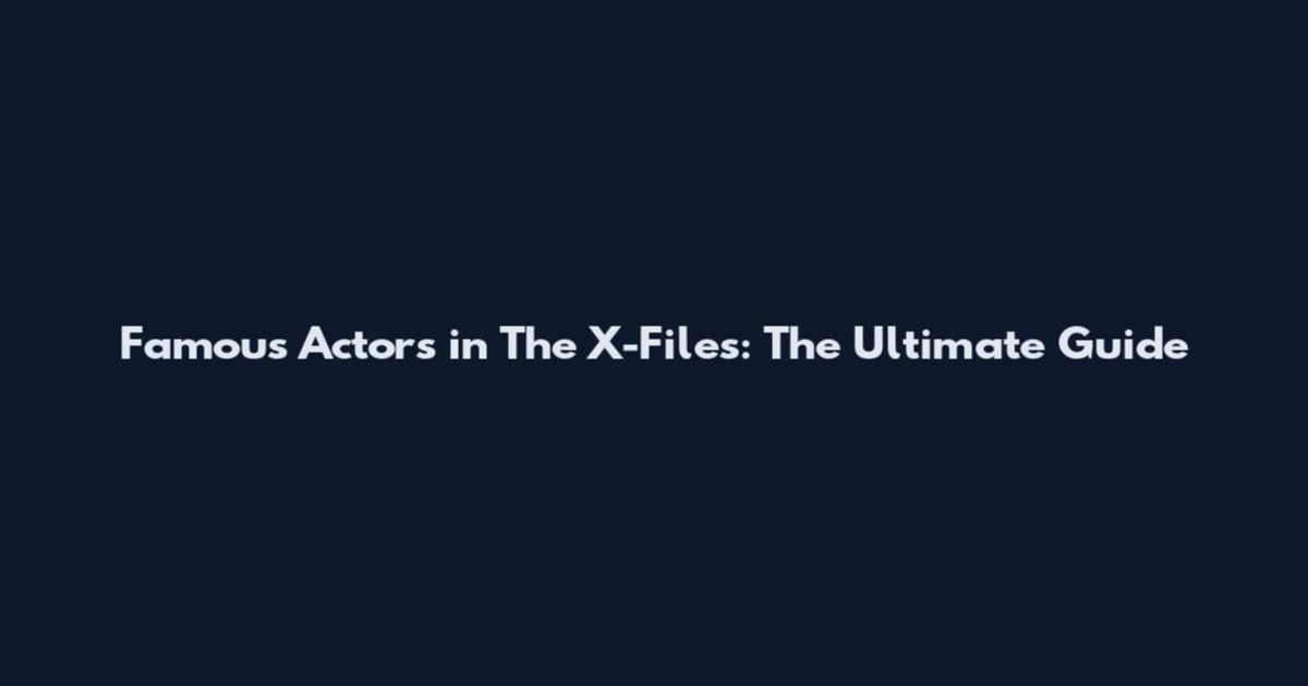 Famous Actors in The X-Files: The Ultimate Guide